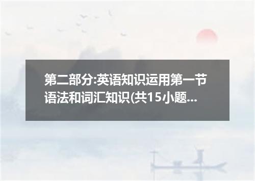 第二部分:英语知识运用第一节 语法和词汇知识(共15小题,每小题1分.满分15分)George Washington was born in 1732 in a