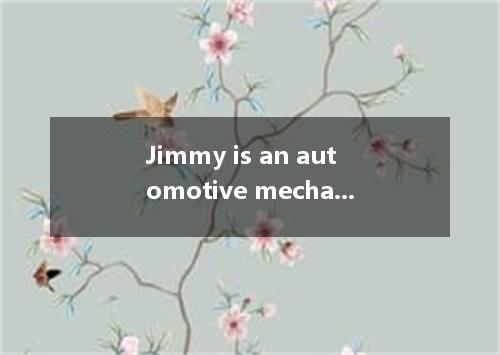 Jimmy is an automotive mechanic, but he lost his job a few months ago. He has go