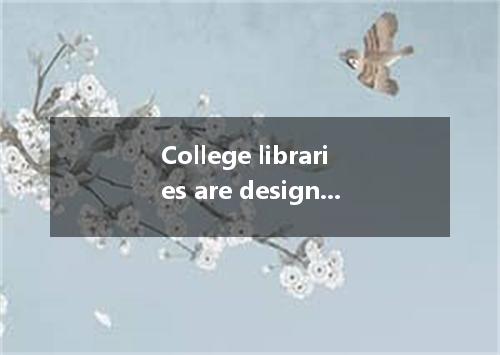 College libraries are designed primarily for research and study. To explain its 