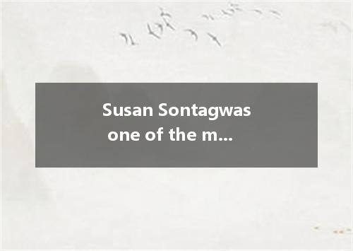 Susan Sontagwas one of the most noticeable figures in the world of literature. F
