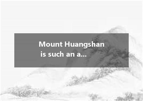 Mount Huangshan is such an attractive place of interest everyone likes to visit.