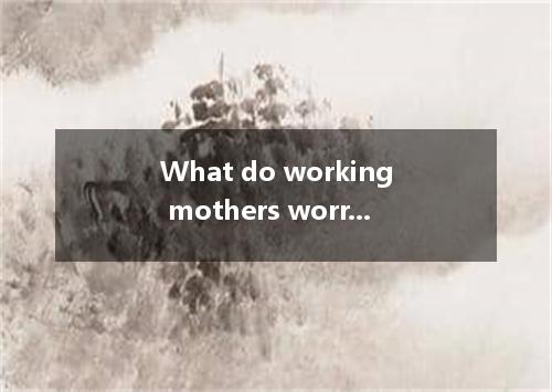 What do working mothers worry about the most? It’s the kids of course. Whatever 