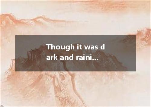 Though it was dark and raining hard, the children went out their lost dog. A. in