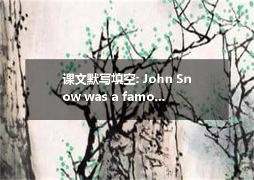 课文默写填空: John Snow was a famous doctor in London-so expert, indeed, that he atten