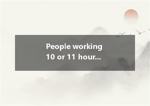 People working 10 or 11 hours a day are more likely to suffer from health proble