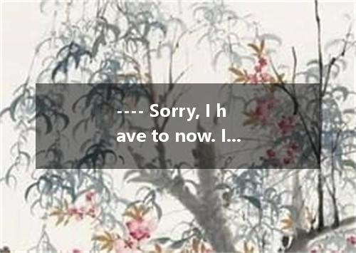 ---- Sorry, I have to now. It’s time for class. ---- OK, I’ll call back later. A