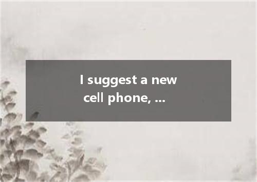 I suggest a new cell phone, which is considered very fashionable. A. buying; bei