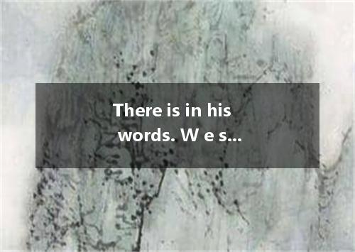 There is in his words. W e should have a try. A. something B. anything C. nothin