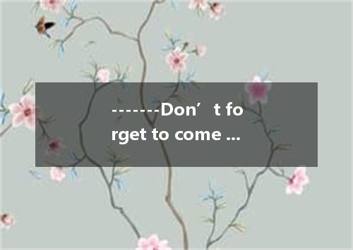 -------Don’t forget to come to my birthday party tomorrow. -------- A. I don’t B