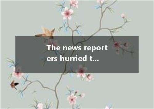 The news reporters hurried to the airport, only the film stars had left. A. to t