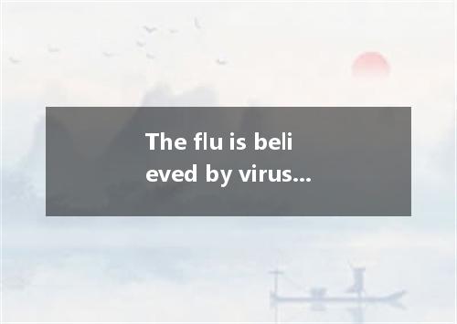 The flu is believed by viruses that like to reproduce in the cells inside the hu