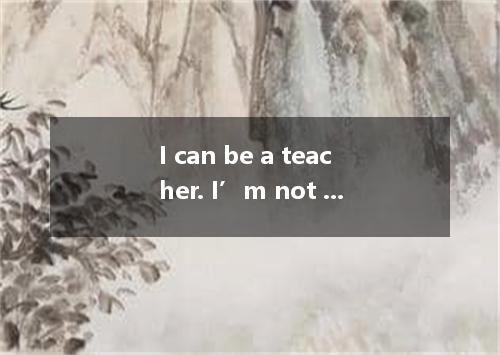 I can be a teacher. I’m not a very patient person. A. seldom B. ever C. never D.