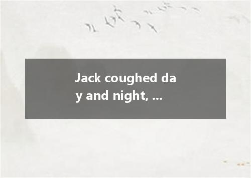 Jack coughed day and night, so the doctor him to take the medicine three times a