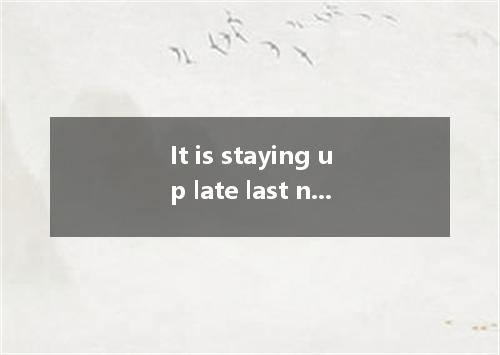 It is staying up late last night that my being late for work. A. got to B. ended