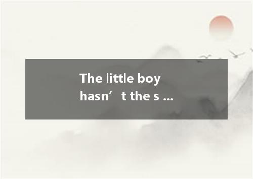 The little boy hasn’t the s to lift that heavy box.