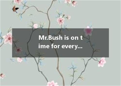 Mr.Bush is on time for everything. How it be that he was late for the opening ce