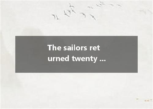 The sailors returned twenty days later. . A．felt ill.tired and unhappy B．illness