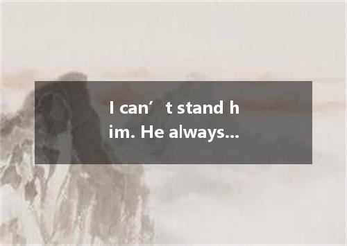 I can’t stand him. He always talks as though he everything. A. knew B. knows C. 
