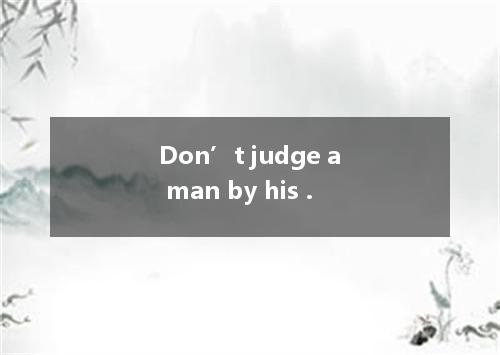 Don’t judge a man by his .