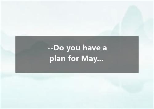 --Do you have a plan for May Day holiday? --I’m going to Thailand with my parent