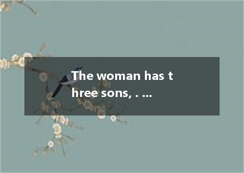 The woman has three sons, . A. all of them have been admitted as key universitie