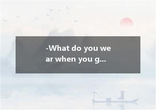 -What do you wear when you go out? -Well, it . A．changes B．charges C．turns D．var