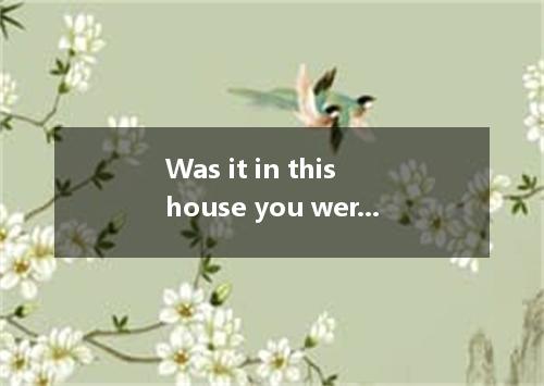 Was it in this house you were born? A.which B.where C.that D.in which