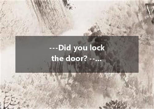 ---Did you lock the door? ---No, I , but I forgot. A. should B. must have C. mus