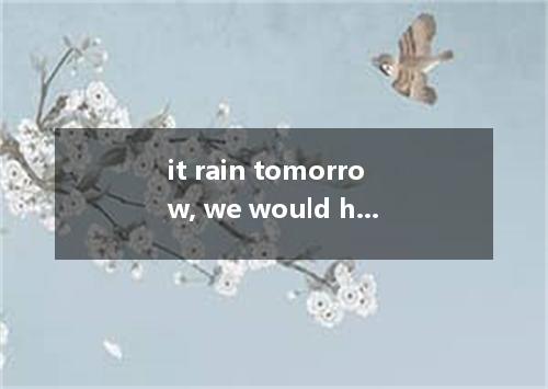 it rain tomorrow, we would have to the picnic. A. Would; put forward B. Should; 