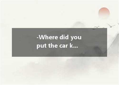 -Where did you put the car keys? -Oh, I I put them on the chair because the phon