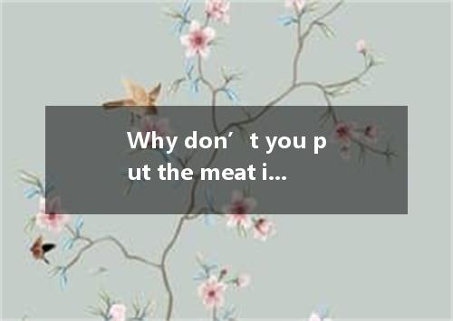 Why don’t you put the meat in the fridge? It will fresh for several days. A. be