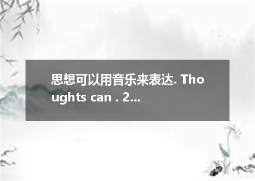 思想可以用音乐来表达. Thoughts can . 2. 我们班的大多数学生是很勤勉的. in our class are hard-working. 3.
