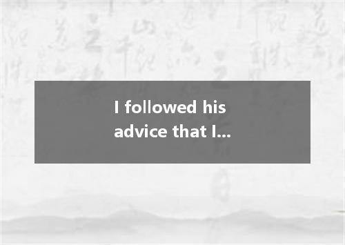I followed his advice that I my study plan. A. changed B. would change C. change