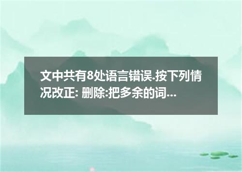 文中共有8处语言错误.按下列情况改正: 删除:把多余的词用斜线(╲)划掉. 增加:在缺词处加一个漏字符号(∧).并在其下面写出该加的词. 修改:在错的词下划一横