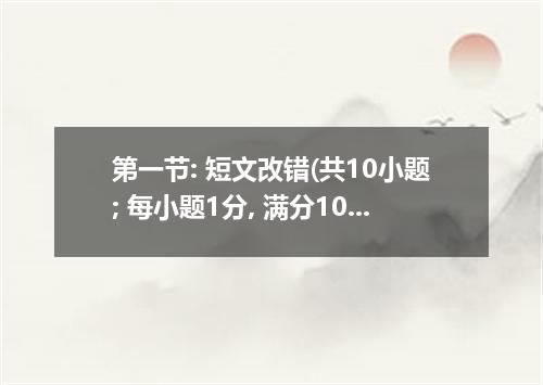第一节: 短文改错(共10小题; 每小题1分, 满分10分)此题要求改正所给的短文中的10处错误.要求你在错误的地方增加.删除或修改某个单词. 增加:在缺词处加