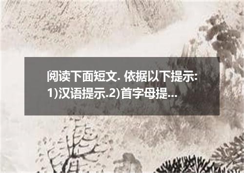 阅读下面短文. 依据以下提示:1)汉语提示.2)首字母提示.3)语境提示.在每个空格内填入一个适当的英语单词.并将该词完整地填写在右边相对应的横线上.所填单词要
