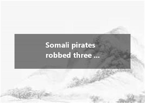 Somali pirates robbed three Thai fishing ships with 77 sailors on board nearly l