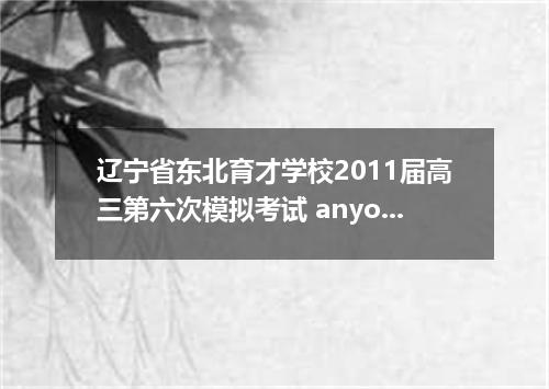 辽宁省东北育才学校2011届高三第六次模拟考试 anyone phone during the board meeting, please tell them 