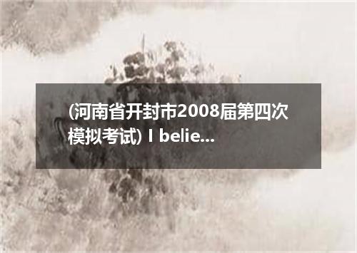 (河南省开封市2008届第四次模拟考试) I believe in my mother. My belief began when I was just a k