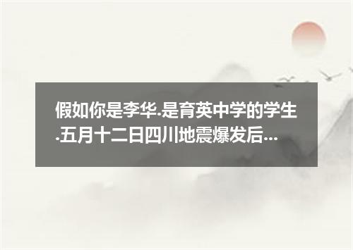 假如你是李华.是育英中学的学生.五月十二日四川地震爆发后.你和你的同学度过了几个不眠之夜.请写一篇120词左右的短文.介绍你们那几天的主要活动及感受.向21世纪