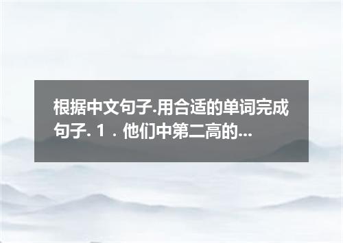 根据中文句子.用合适的单词完成句子. 1．他们中第二高的那人有骑野马的天赋. The second tallest of them riding wild ho
