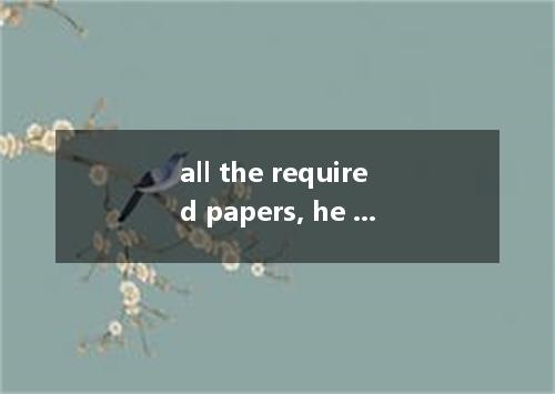 all the required papers, he didn’t answer the questions fluently in class. A．Hav