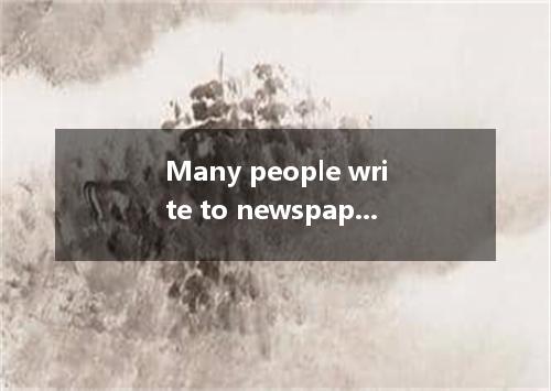 Many people write to newspaper and magazines to express their opinions. Letters 