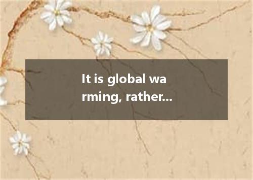 It is global warming, rather than other factors, the extreme weather. A. that ha