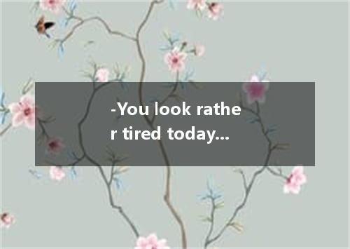 -You look rather tired today． - not to miss the 4:20 flight, I didn’t dare to cl