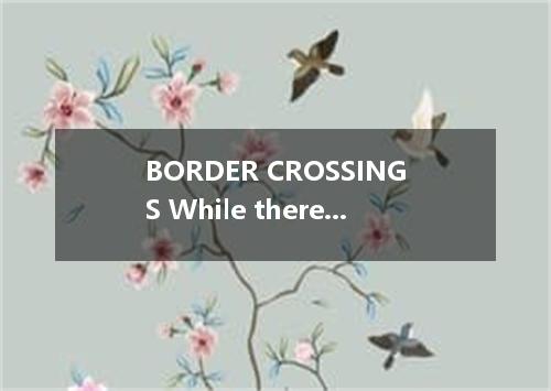 BORDER CROSSINGS While there are no restrictions on the amount of money that you