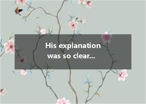 His explanation was so clear that everyone could understand it with ． A．possibly
