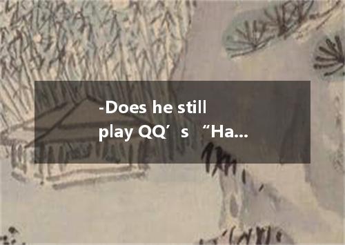 -Does he still play QQ’s “Happy Farm ? -Now that he is back in school, he rarely