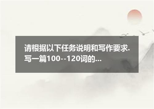请根据以下任务说明和写作要求.写一篇100--120词的英语短文. 假如你是李华.请就本校食堂服务的状况给校长写一封信.内容包括: 优点 不足 建议 食堂干净 