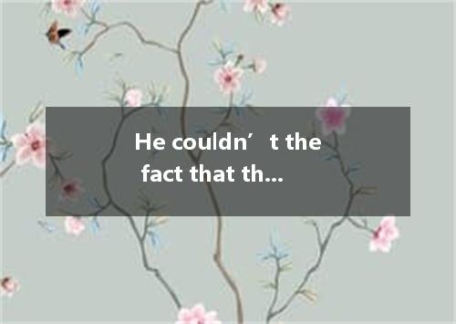 He couldn’t the fact that the money was found in his house. A. answer for B. lea